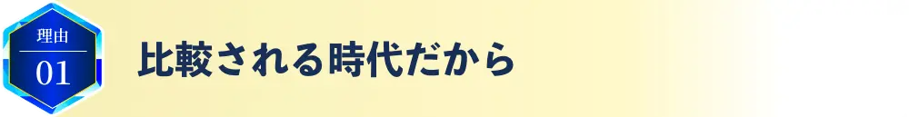 理由01 比較される時代だから