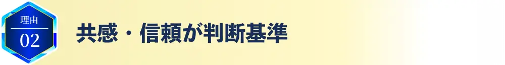 理由02 共感・信頼が判断基準