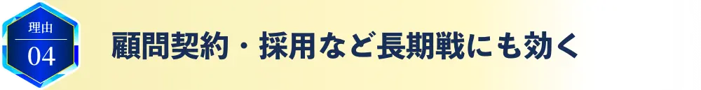 理由04 顧問契約・採用など長期戦にも効く