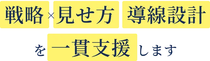 戦略 × 見せ方 導線設計を一貫支援します